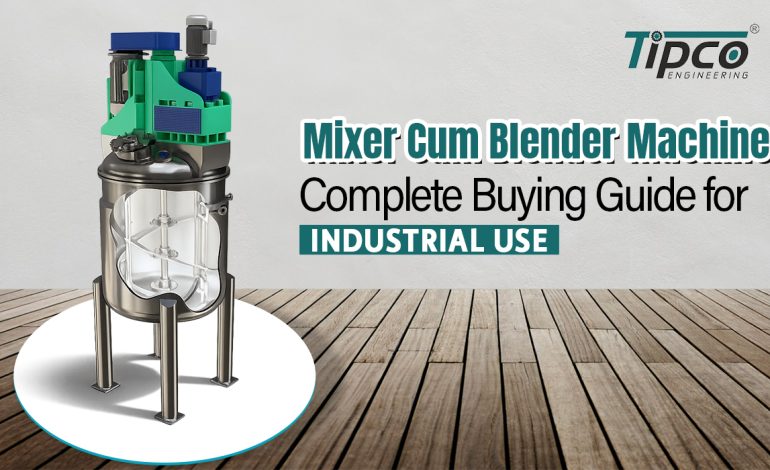 Mixer Cum Blender Machine, Complete Buying Guide for Industrial Use